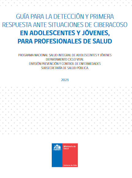 Guía para la detección y Primera respuesta ante situaciones de ciberacoso en adolescentes y jóvenes, para profesionales de salud. Santiago, Chile.