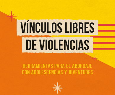 Vínculos libres de violencias. Herramientas para el abordaje con adolescencias y juventudes. 